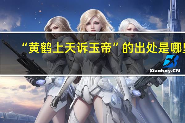 “黄鹤上天诉玉帝”的出处是哪里