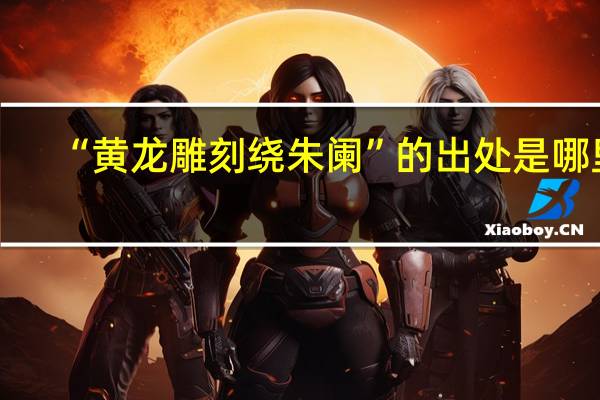 “黄龙雕刻绕朱阑”的出处是哪里