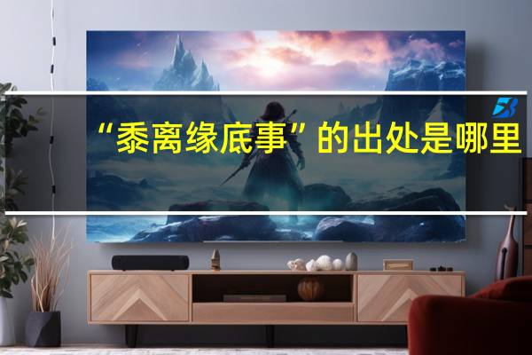 “黍离缘底事”的出处是哪里