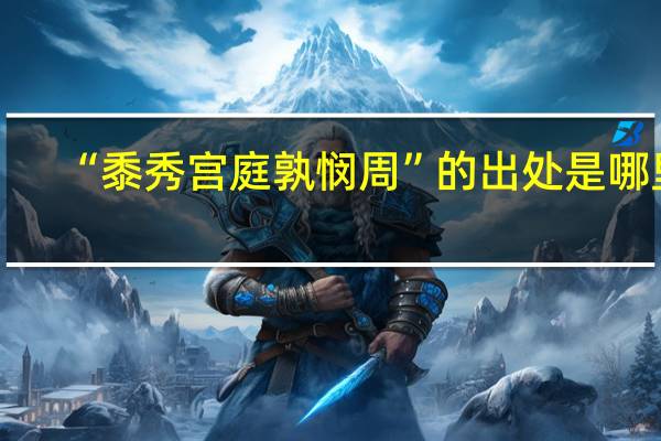 “黍秀宫庭孰悯周”的出处是哪里