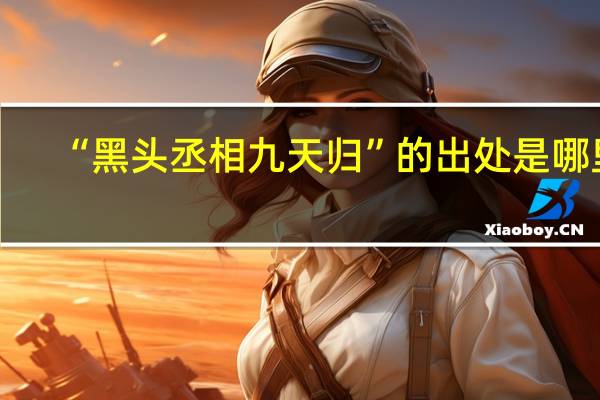 “黑头丞相九天归”的出处是哪里
