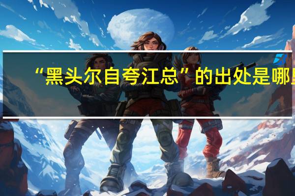 “黑头尔自夸江总”的出处是哪里