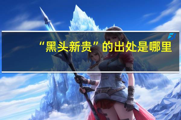 “黑头新贵”的出处是哪里