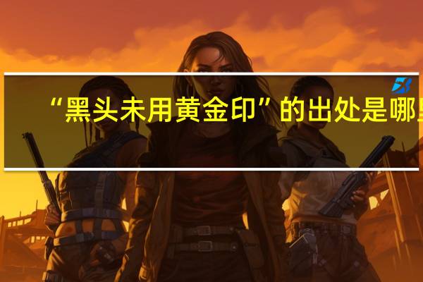 “黑头未用黄金印”的出处是哪里