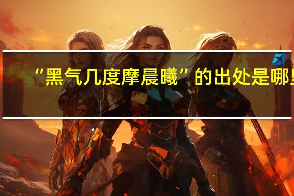 “黑气几度摩晨曦”的出处是哪里