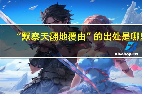 “默察天翻地覆由”的出处是哪里