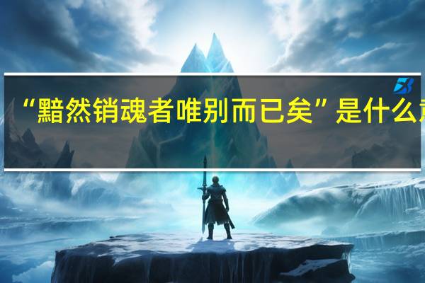 “黯然销魂者唯别而已矣”是什么意思