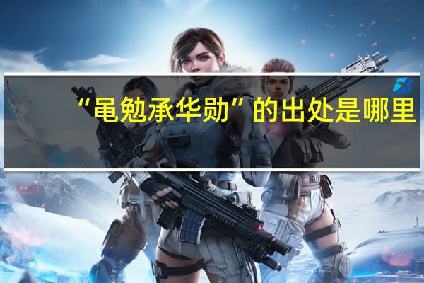 “黾勉承华勋”的出处是哪里