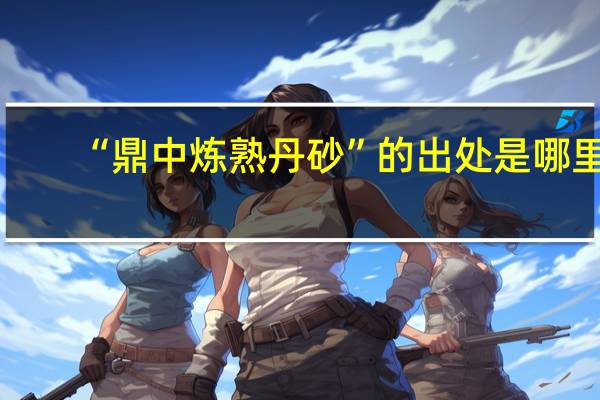 “鼎中炼熟丹砂”的出处是哪里