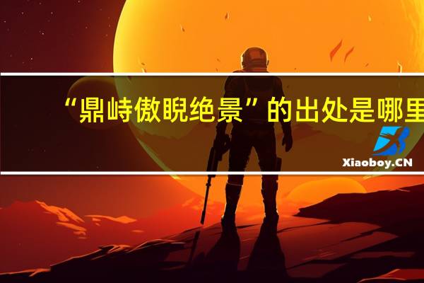 “鼎峙傲睨绝景”的出处是哪里