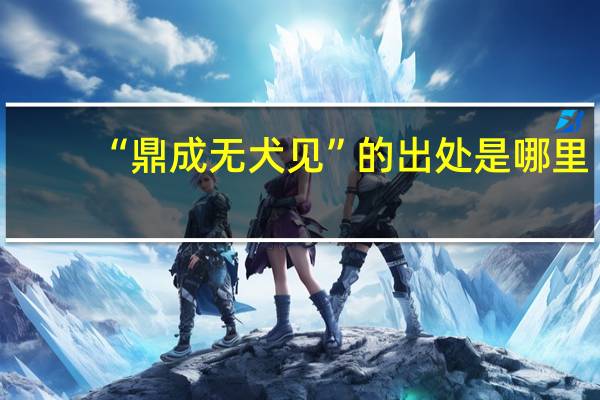“鼎成无犬见”的出处是哪里