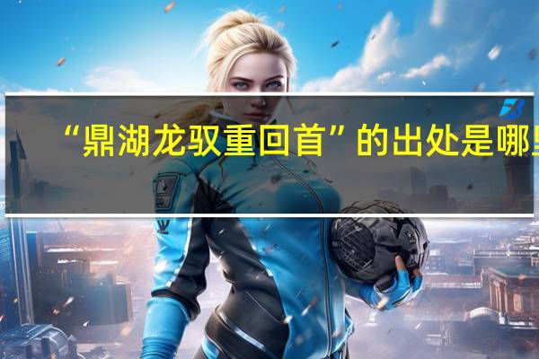 “鼎湖龙驭重回首”的出处是哪里