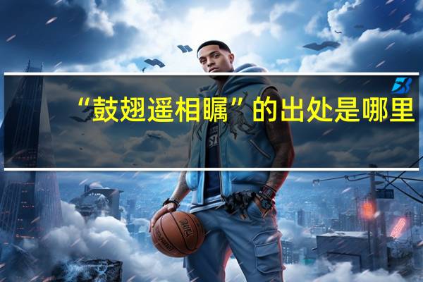 “鼓翅遥相瞩”的出处是哪里
