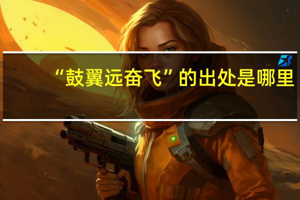 “鼓翼远奋飞”的出处是哪里