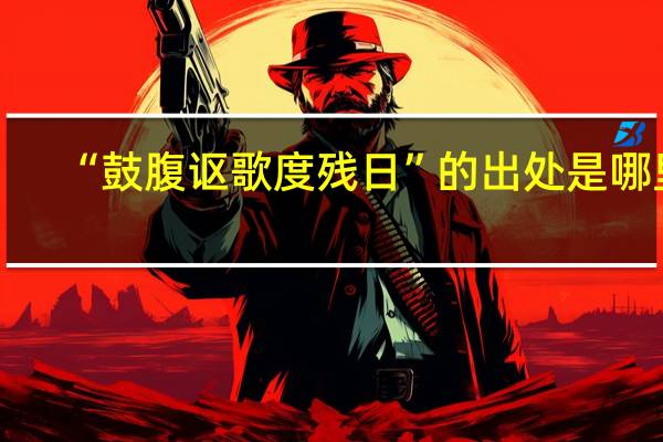 “鼓腹讴歌度残日”的出处是哪里