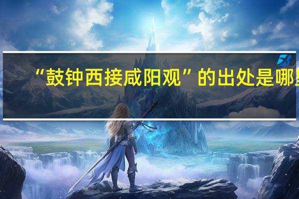 “鼓钟西接咸阳观”的出处是哪里
