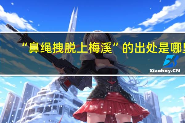 “鼻绳拽脱上梅溪”的出处是哪里