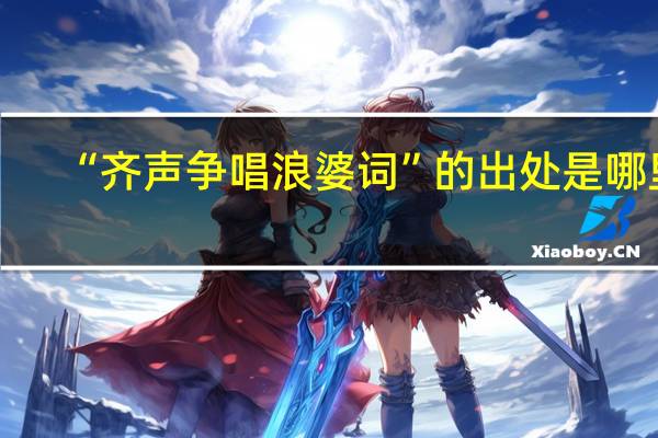 “齐声争唱浪婆词”的出处是哪里