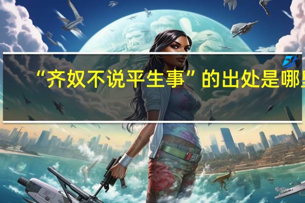 “齐奴不说平生事”的出处是哪里