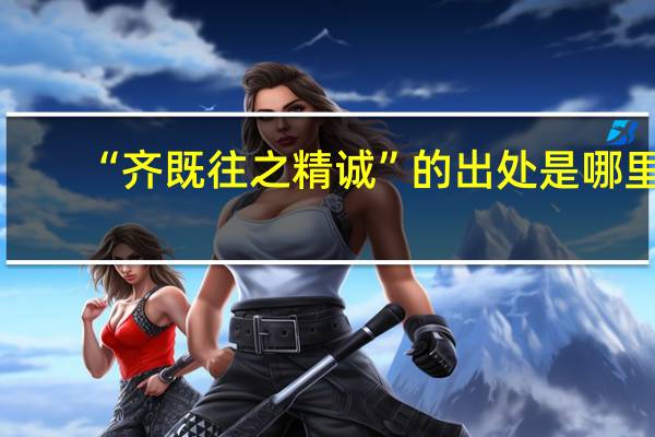“齐既往之精诚”的出处是哪里