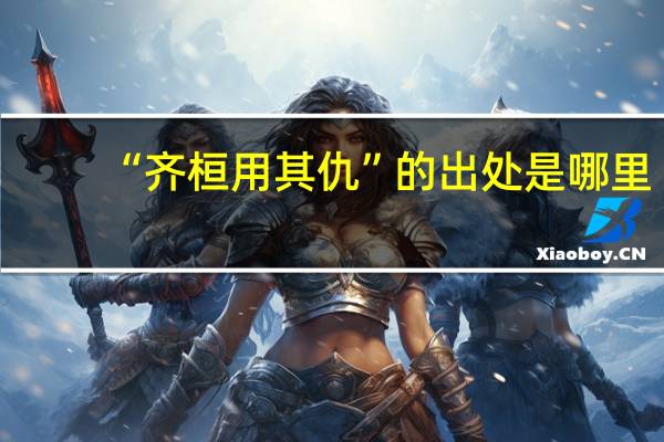“齐桓用其仇”的出处是哪里