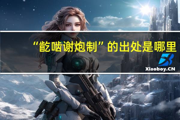 “齕啮谢炮制”的出处是哪里