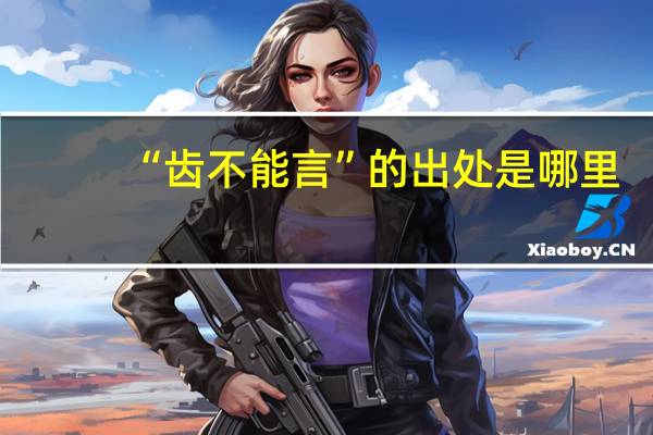 “齿不能言”的出处是哪里