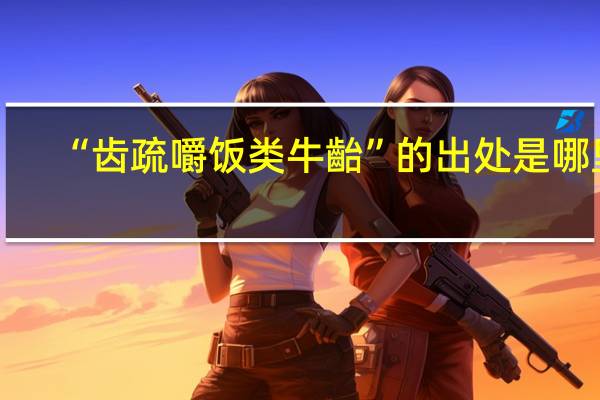 “齿疏嚼饭类牛齝”的出处是哪里
