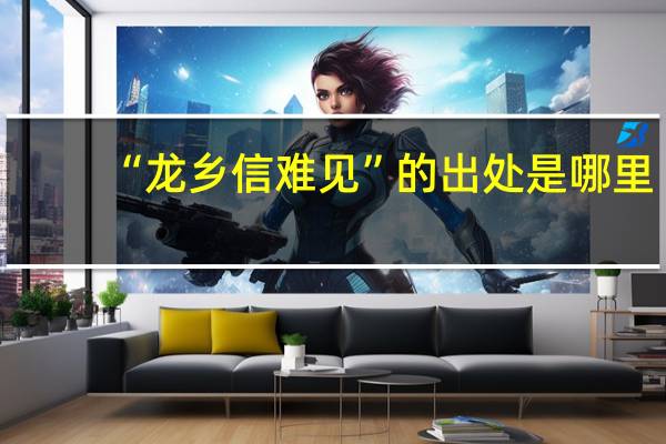 “龍鄉(xiāng)信難見(jiàn)”的出處是哪里