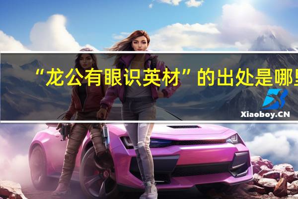 “龙公有眼识英材”的出处是哪里
