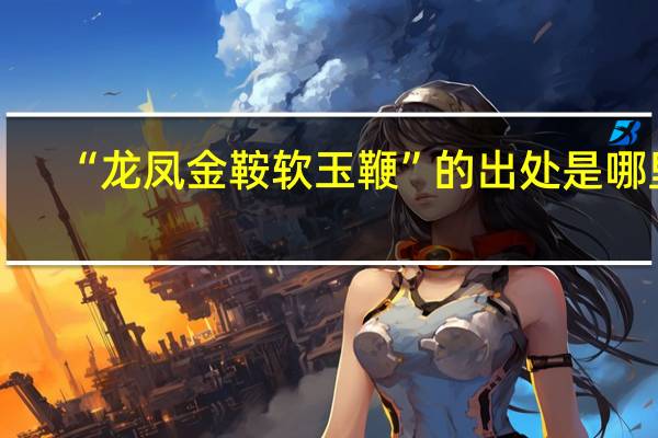 “龙凤金鞍软玉鞭”的出处是哪里