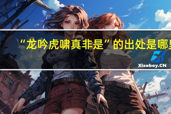 “龙吟虎啸真非是”的出处是哪里