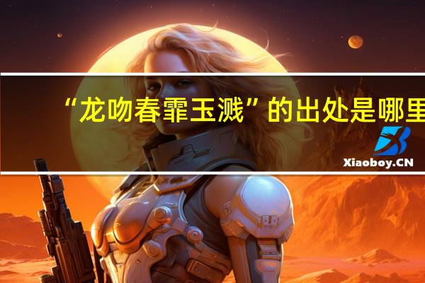 “龙吻春霏玉溅”的出处是哪里