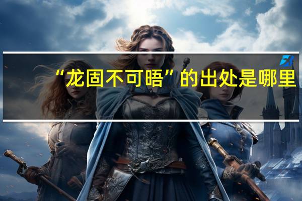 “龙固不可晤”的出处是哪里