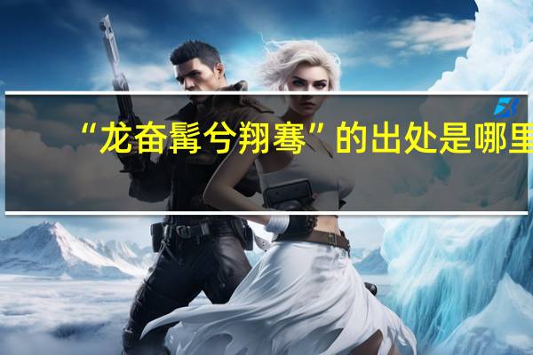 “龙奋髯兮翔骞”的出处是哪里