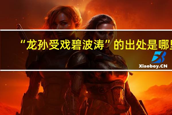 “龙孙受戏碧波涛”的出处是哪里