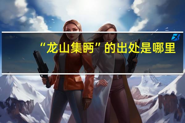 “龙山集眄”的出处是哪里