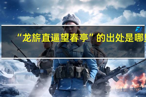 “龙旂直逼望春亭”的出处是哪里