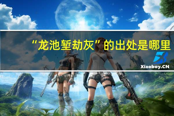 “龙池堑劫灰”的出处是哪里