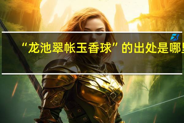 “龙池翠帐玉香球”的出处是哪里