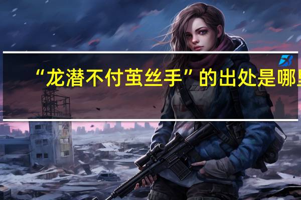 “龙潜不付茧丝手”的出处是哪里