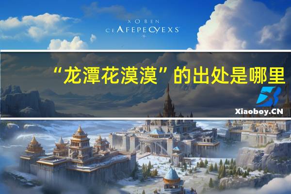 “龙潭花漠漠”的出处是哪里