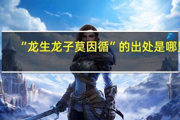 “龙生龙子莫因循”的出处是哪里