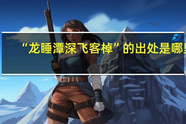 “龙睡潭深飞客棹”的出处是哪里