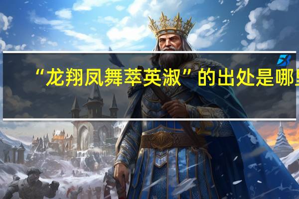 “龙翔凤舞萃英淑”的出处是哪里