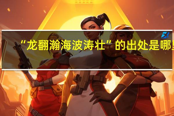 “龙翻瀚海波涛壮”的出处是哪里