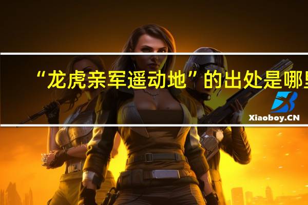 “龙虎亲军遥动地”的出处是哪里