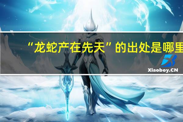 “龙蛇产在先天”的出处是哪里