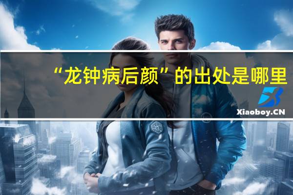 “龙钟病后颜”的出处是哪里