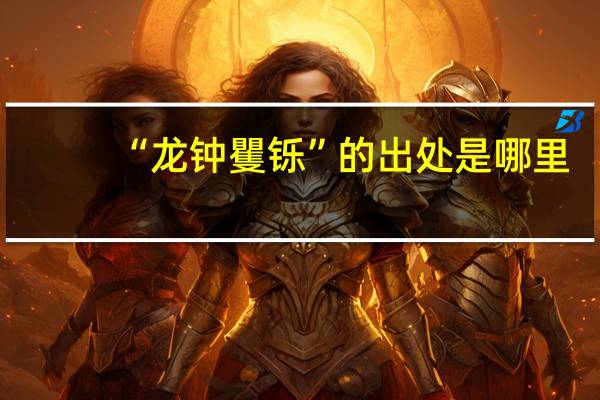 “龙钟矍铄”的出处是哪里